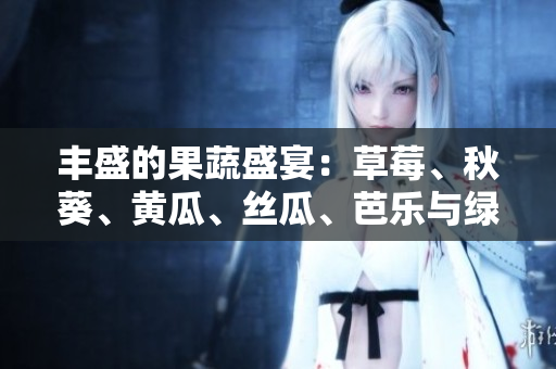 豐盛的果蔬盛宴：草莓、秋葵、黃瓜、絲瓜、芭樂與綠巨人的鮮美組合