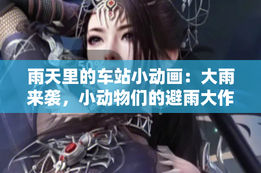 雨天里的車站小動(dòng)畫：大雨來襲，小動(dòng)物們的避雨大作戰(zhàn)