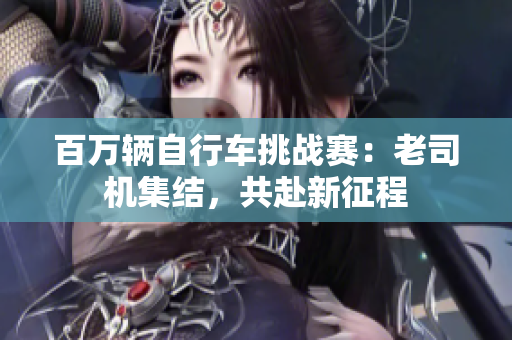 百萬輛自行車挑戰(zhàn)賽：老司機集結(jié)，共赴新征程