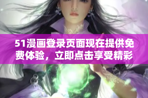 51漫畫登錄頁面現(xiàn)在提供免費體驗，立即點擊享受精彩漫畫內(nèi)容