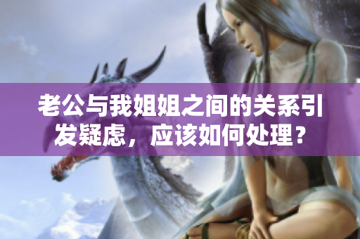 老公與我姐姐之間的關(guān)系引發(fā)疑慮，應(yīng)該如何處理？