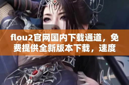 flou2官網(wǎng)國內(nèi)下載通道，免費提供全新版本下載，速度快，安全穩(wěn)定