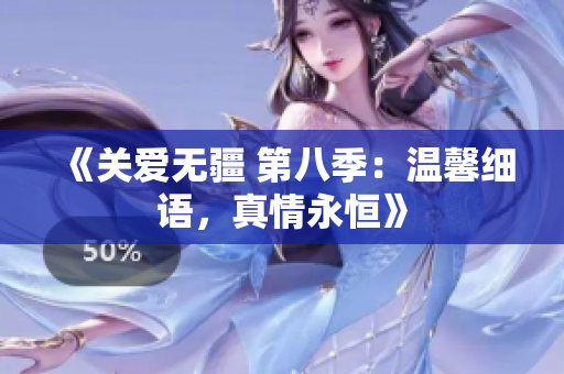 《關(guān)愛無疆 第八季：溫馨細(xì)語，真情永恒》