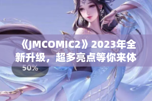 《JMCOMIC2》2023年全新升級(jí)，超多亮點(diǎn)等你來體驗(yàn)!