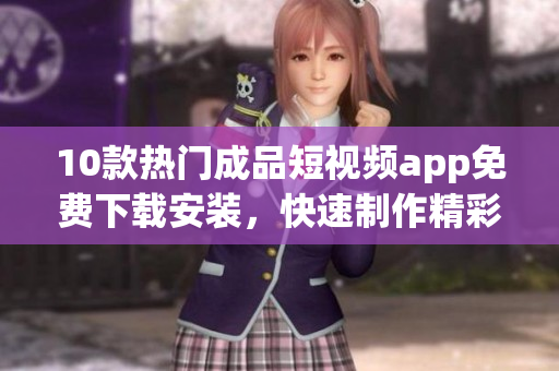 10款熱門成品短視頻app免費下載安裝，快速制作精彩視頻！