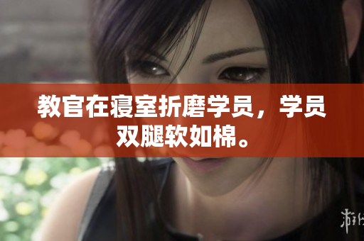 教官在寢室折磨學(xué)員，學(xué)員雙腿軟如棉。