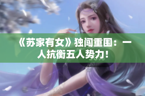 《蘇家有女》獨闖重圍：一人抗衡五人勢力！