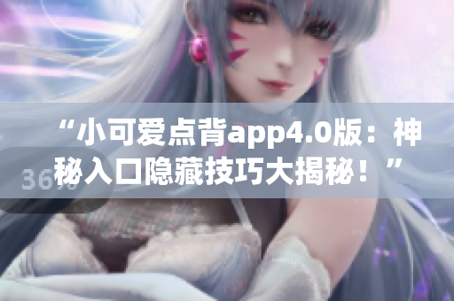“小可愛點背app4.0版：神秘入口隱藏技巧大揭秘！”