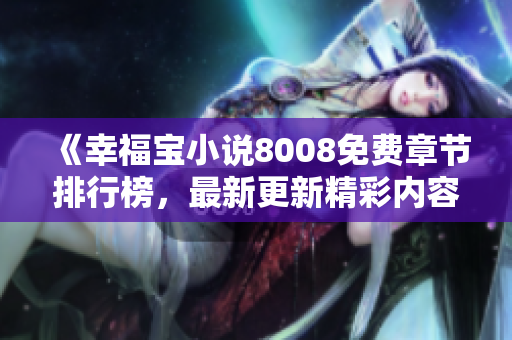 《幸福寶小說8008免費(fèi)章節(jié)排行榜，最新更新精彩內(nèi)容一覽》