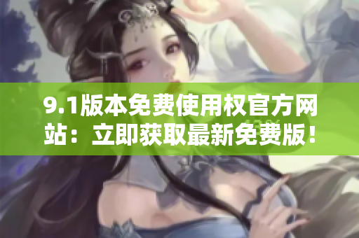 9.1版本免費使用權官方網站：立即獲取最新免費版！