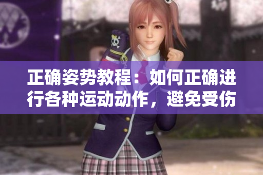 正確姿勢教程：如何正確進(jìn)行各種運(yùn)動(dòng)動(dòng)作，避免受傷并提高效果