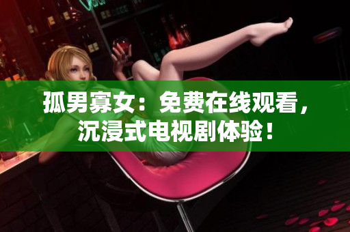 孤男寡女：免費在線觀看，沉浸式電視劇體驗！