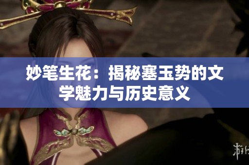 妙筆生花：揭秘塞玉勢的文學(xué)魅力與歷史意義