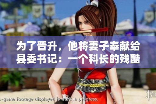 為了晉升，他將妻子奉獻(xiàn)給縣委書記：一個(gè)科長的殘酷選擇