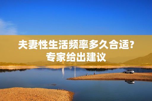 夫妻性生活頻率多久合適？專家給出建議