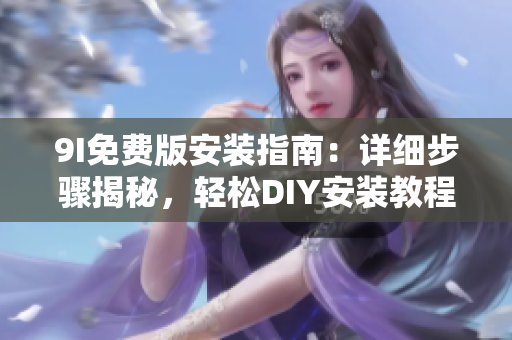 9I免費(fèi)版安裝指南：詳細(xì)步驟揭秘，輕松DIY安裝教程