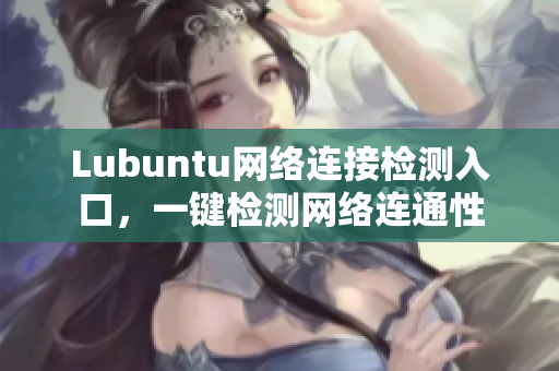 Lubuntu網(wǎng)絡(luò)連接檢測(cè)入口，一鍵檢測(cè)網(wǎng)絡(luò)連通性