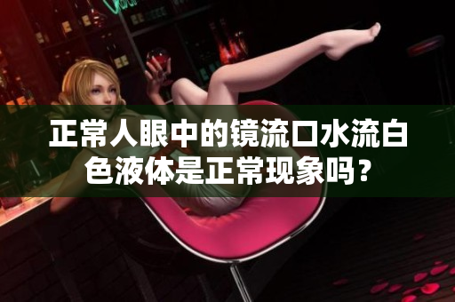 正常人眼中的鏡流口水流白色液體是正?，F(xiàn)象嗎？