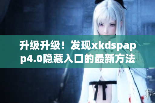 升級升級！發(fā)現(xiàn)xkdspapp4.0隱藏入口的最新方法