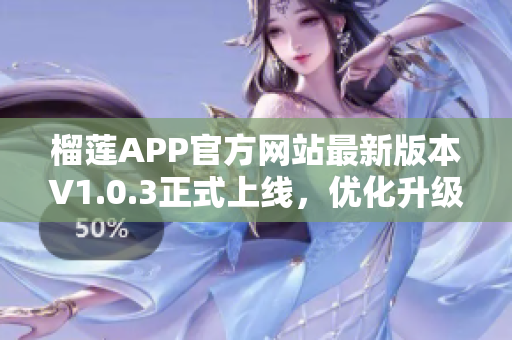 榴蓮APP官方網(wǎng)站最新版本V1.0.3正式上線，優(yōu)化升級，快來下載體驗(yàn)!