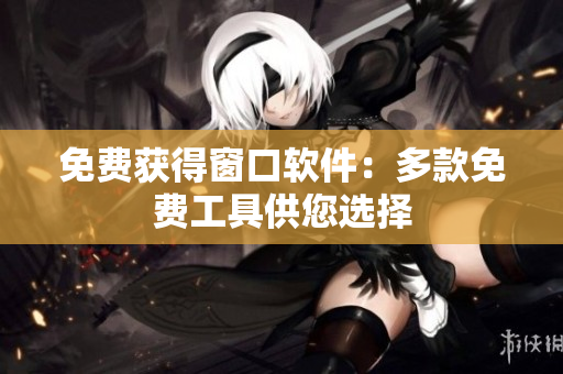 免費(fèi)獲得窗口軟件：多款免費(fèi)工具供您選擇