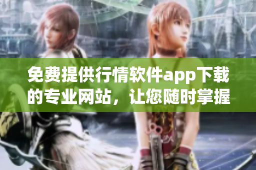 免費(fèi)提供行情軟件app下載的專業(yè)網(wǎng)站，讓您隨時掌握市場動態(tài)