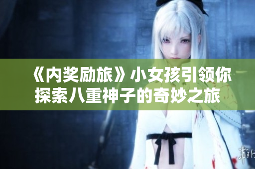 《內(nèi)獎勵旅》小女孩引領(lǐng)你探索八重神子的奇妙之旅