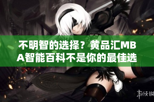 不明智的選擇？黃品匯MBA智能百科不是你的最佳選擇