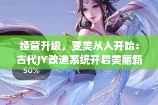 經(jīng)營升級，變美從人開始：古代JY改造系統(tǒng)開啟美麗新篇章