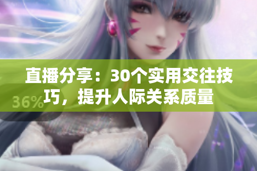 直播分享：30個實用交往技巧，提升人際關(guān)系質(zhì)量