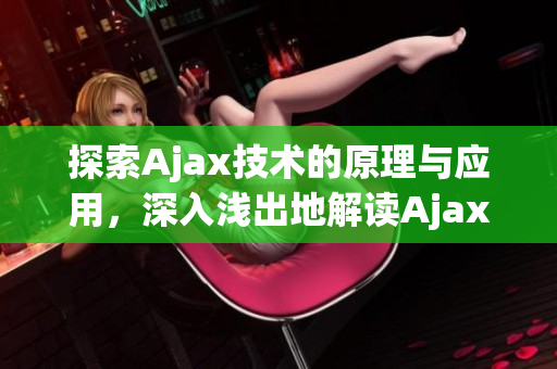 探索Ajax技術(shù)的原理與應(yīng)用，深入淺出地解讀Ajax工作機(jī)制