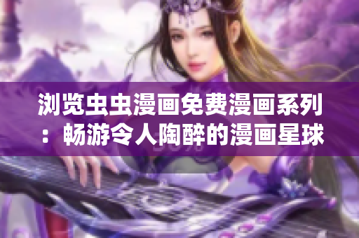瀏覽蟲(chóng)蟲(chóng)漫畫(huà)免費(fèi)漫畫(huà)系列：暢游令人陶醉的漫畫(huà)星球
