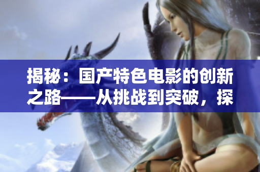 揭秘：國產(chǎn)特色電影的創(chuàng)新之路——從挑戰(zhàn)到突破，探尋影片的硬核魅力