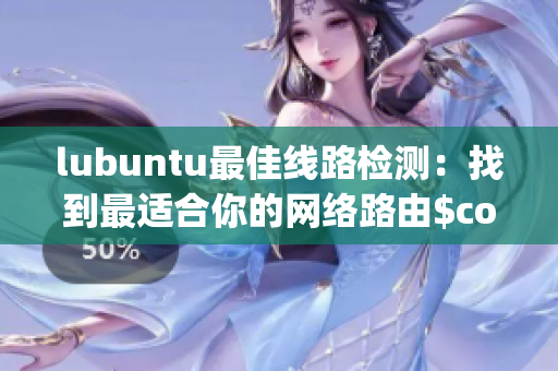 lubuntu最佳線路檢測：找到最適合你的網(wǎng)絡(luò)路由$config$