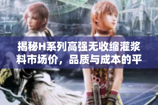 揭秘H系列高強(qiáng)無收縮灌漿料市場價(jià)，品質(zhì)與成本的平衡