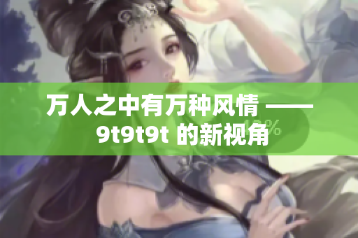 萬人之中有萬種風情 —— 9t9t9t 的新視角