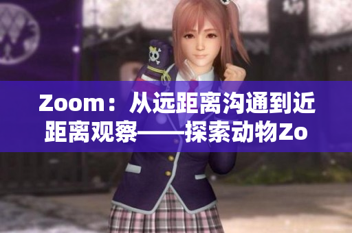 Zoom：從遠距離溝通到近距離觀察——探索動物Zoom的奇妙世界