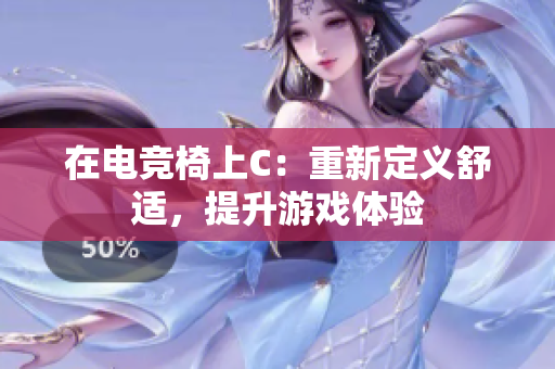 在電競(jìng)椅上C：重新定義舒適，提升游戲體驗(yàn)