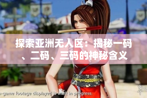 探索亞洲無人區(qū)：揭秘一碼、二碼、三碼的神秘含義