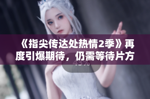 《指尖傳達(dá)處熱情2季》再度引爆期待，仍需等待片方開啟觀影大門