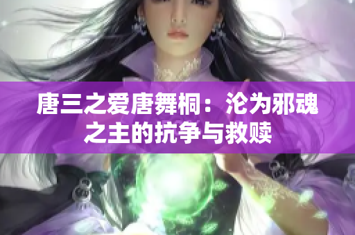 唐三之愛唐舞桐：淪為邪魂之主的抗?fàn)幣c救贖