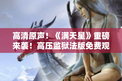 高清原聲！《滿天星》重磅來(lái)襲！高壓監(jiān)獄法版免費(fèi)觀影，體驗(yàn)真實(shí)犯罪世界