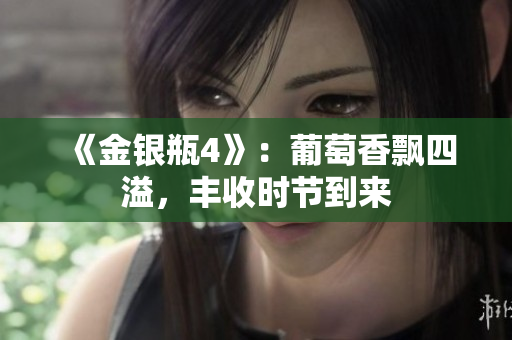 《金銀瓶4》：葡萄香飄四溢，豐收時(shí)節(jié)到來(lái)