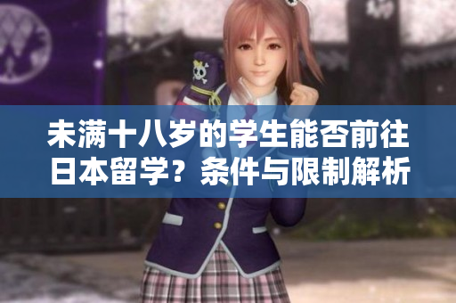 未滿十八歲的學(xué)生能否前往日本留學(xué)？條件與限制解析