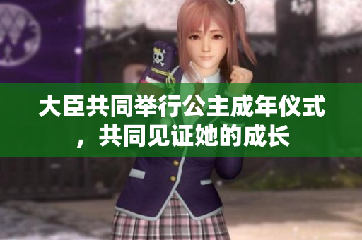 大臣共同舉行公主成年儀式，共同見證她的成長(zhǎng)