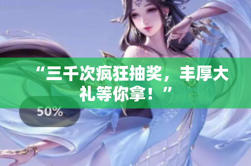 “三千次瘋狂抽獎，豐厚大禮等你拿！”