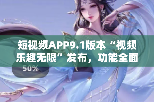 短視頻APP9.1版本“視頻樂趣無限”發(fā)布，功能全面升級