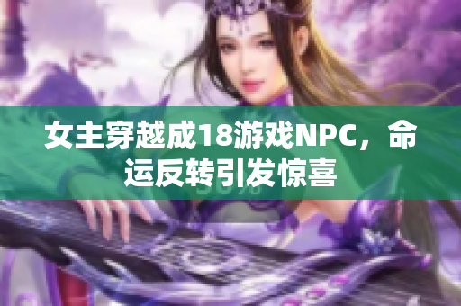 女主穿越成18游戲NPC，命運反轉(zhuǎn)引發(fā)驚喜