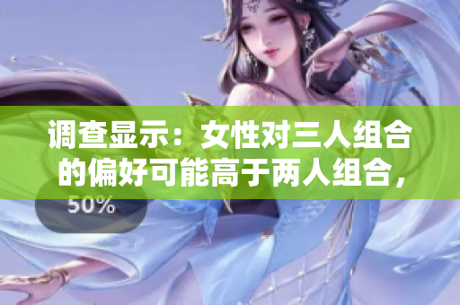 調查顯示：女性對三人組合的偏好可能高于兩人組合，究竟為什么？