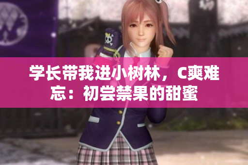 學(xué)長(zhǎng)帶我進(jìn)小樹林，C爽難忘：初嘗禁果的甜蜜